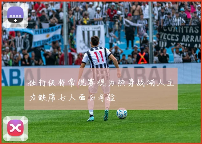 独行侠将常规赛视为热身战湖人主力缺席七人面临考验