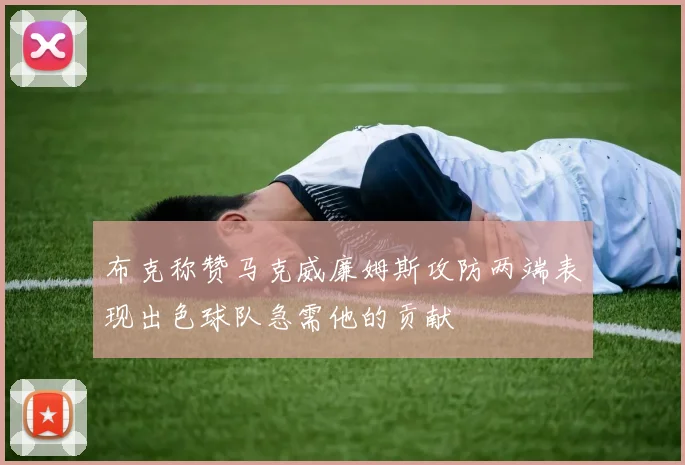 布克称赞马克威廉姆斯攻防两端表现出色球队急需他的贡献