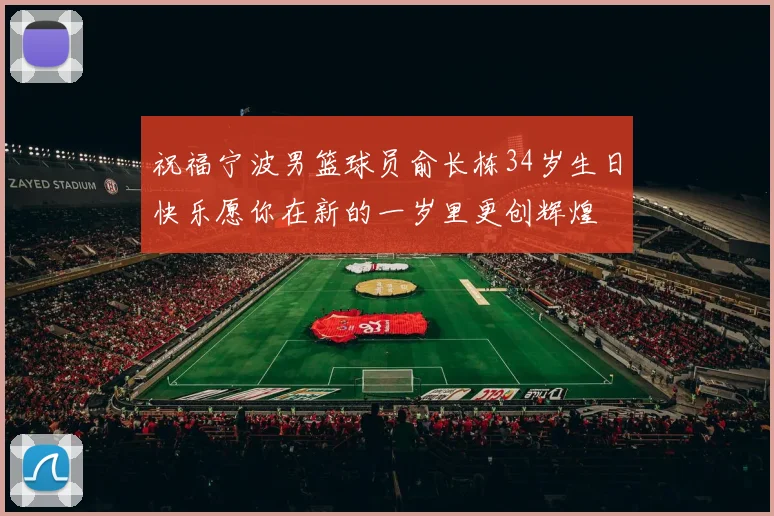 祝福宁波男篮球员俞长栋34岁生日快乐愿你在新的一岁里更创辉煌