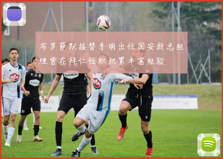 布罗萨默接替李明出任国安新总经理曾在拜仁任职积累丰富经验