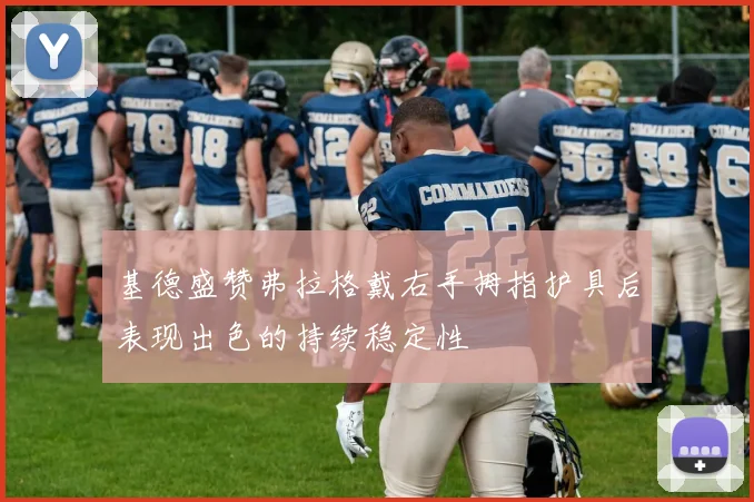 基德盛赞弗拉格戴右手拇指护具后表现出色的持续稳定性