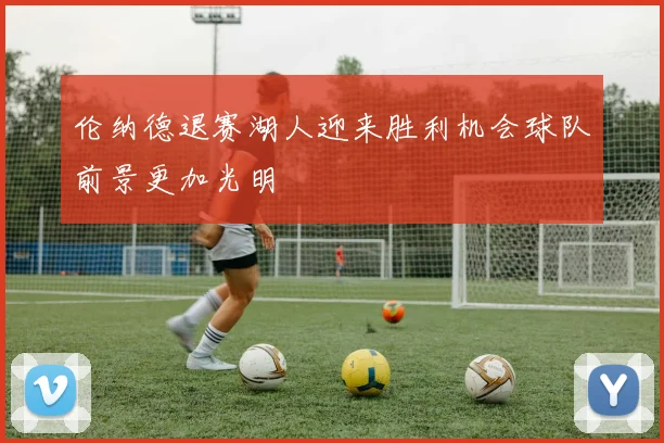 伦纳德退赛湖人迎来胜利机会球队前景更加光明