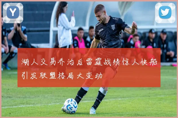 湖人交易乔治后雷霆战绩惊人快船引发联盟格局大变动