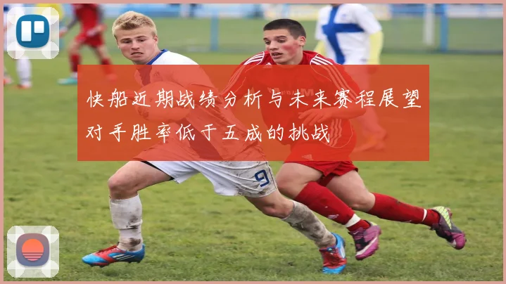 快船近期战绩分析与未来赛程展望对手胜率低于五成的挑战