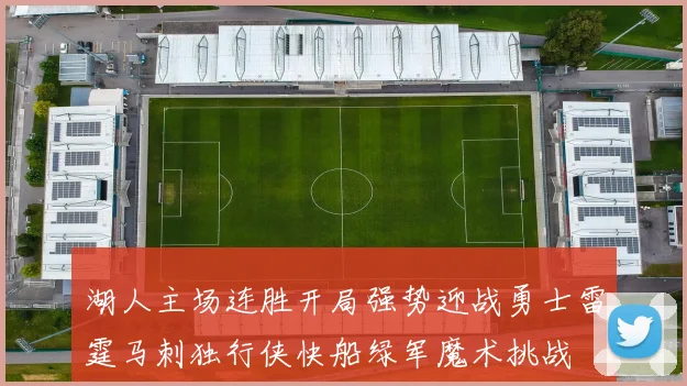 湖人主场连胜开局强势迎战勇士雷霆马刺独行侠快船绿军魔术挑战