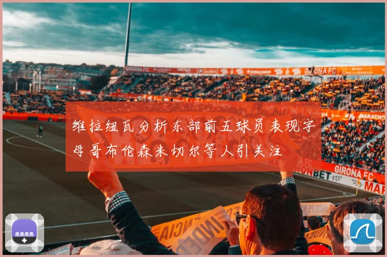 维拉纽瓦分析东部前五球员表现字母哥布伦森米切尔等人引关注