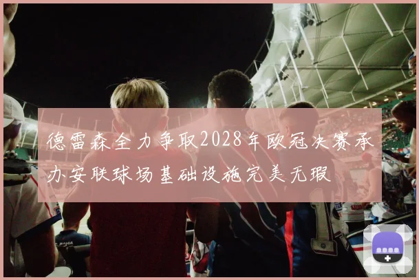 德雷森全力争取2028年欧冠决赛承办安联球场基础设施完美无瑕