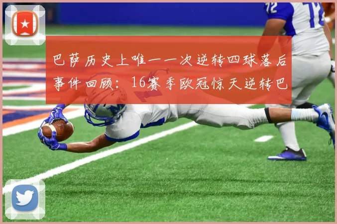 巴萨历史上唯一一次逆转四球落后事件回顾：16赛季欧冠惊天逆转巴黎