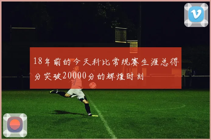 18年前的今天科比常规赛生涯总得分突破20000分的辉煌时刻