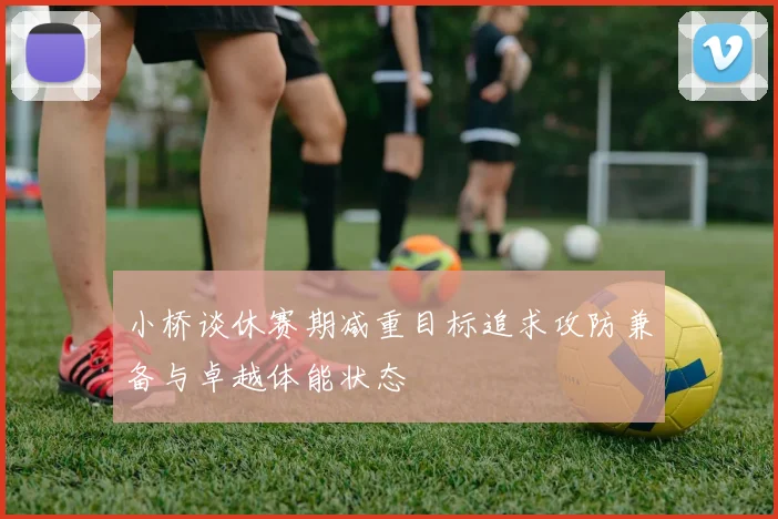 小桥谈休赛期减重目标追求攻防兼备与卓越体能状态