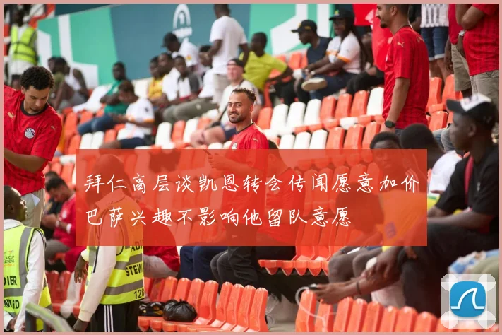 拜仁高层谈凯恩转会传闻愿意加价巴萨兴趣不影响他留队意愿