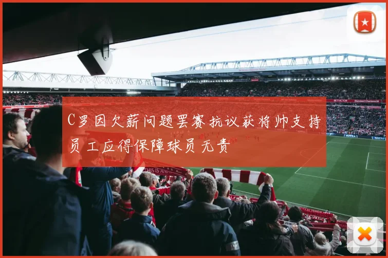 C罗因欠薪问题罢赛抗议获将帅支持员工应得保障球员无责