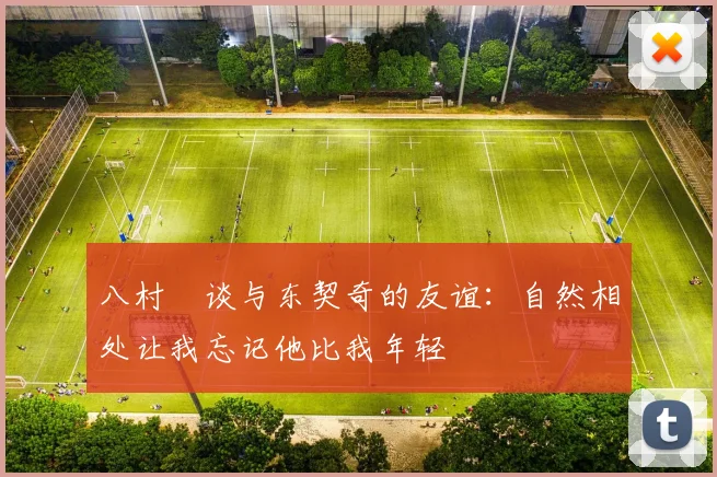 八村塁谈与东契奇的友谊：自然相处让我忘记他比我年轻
